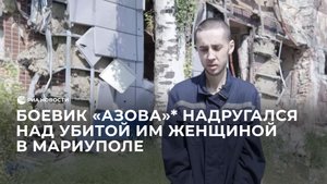Боевик "Азова"* надругался над убитой им женщиной в Мариуполе