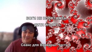 БОГИ НЕ НОСЯТ ИМЁН. ДИТЯ ИНДИГО. Сеанс для Варвары. Часть 4