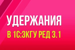 Удержания в 1С:ЗКГУ ред. 3.1