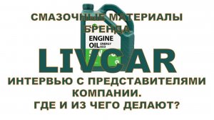 Смазочные материалы бренда масла LIVCAR. Интервью с представителями компании. Где и из чего делают