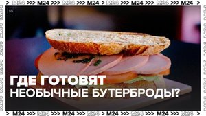 Где готовят необычные бутерброды в Москве — Москва 24