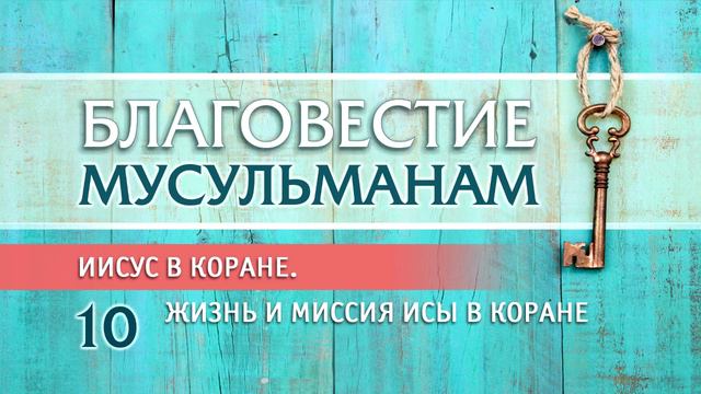 10.Иисус в Коране. Жизнь и миссия Исы в Коране