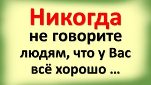 Никогда не говорите людям, что у Вас всё хорошо …Народная мудрость, пробирающая до слез