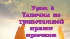 Урок 6 МК Тапочки из трикотажной пряжи вязанные крючком