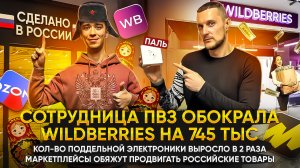 Сотрудница ПВЗ обокрала Wildberries на 745 тыс ₽! Маркетплейсы обяжут продвигать российские товары!