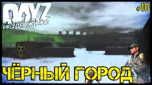 #10 ЧЁРНЫЙ ГОРОД - СТРАДАНИЯ на DayZ НЕУДЕРЖИМЫЕ патч 1.10