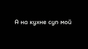 ×?{А на кухне суп мой стынет..}?×