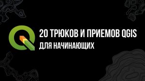 20 трюков и приемов QGIS для начинающих (2021)
