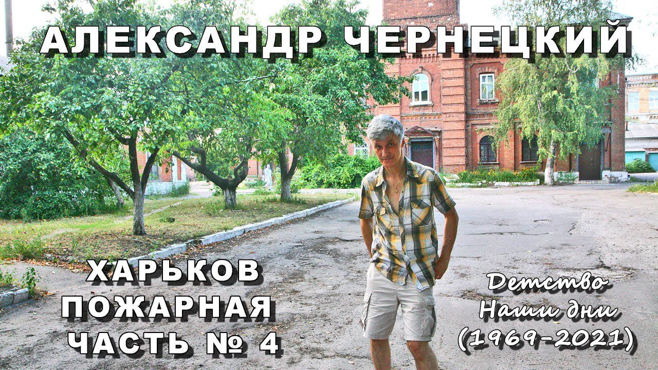 1969-2021. АЛЕКСАНДР ЧЕРНЕЦКИЙ — ХАРЬКОВ, ПОЖАРНАЯ ЧАСТЬ № 4, ДЕТСТВО, НАШИ ДНИ