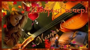 Добрый вечер, осень!   Музыкальная открытка с пожеланием чудесного осеннего вечера.