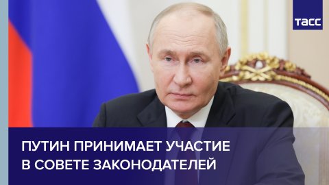 Путин принимает участие в совете законодателей
