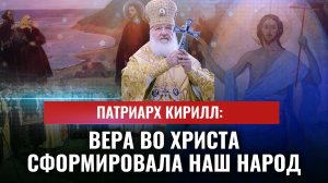 ПАТРИАРХ КИРИЛЛ: ВЕРА ВО ХРИСТА СФОРМИРОВАЛА НАШ НАРОД