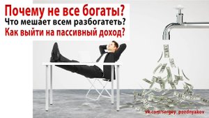Почему не все богаты? Что мешает всем разбогатеть? Как выйти на пассивный доход? Формула дохода