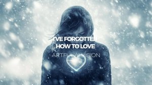 I'VE FORGOTTEN HOW TO LOVE – Artfulai Vision