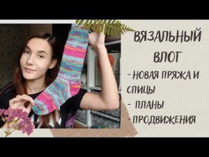 ВЯЗАЛЬНЫЙ ВЛОГ №25 | Новая пряжа и спицы, планы, продвижения