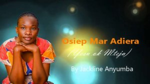 Osiep mar Adiera (Yesu ok mteja) by Jackline Anyumba.  (SMS "skiza  5437624 ")