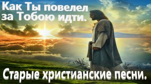 Как Ты повелел за Тобою идти.(Со словами.)Старые христианские песни.