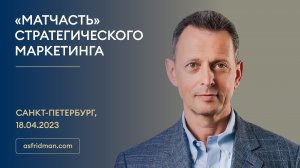 «МАТЧАСТЬ» Стратегического Маркетинга. Семинар Александра Фридмана в Санкт-Петербурге, 18.04.2023