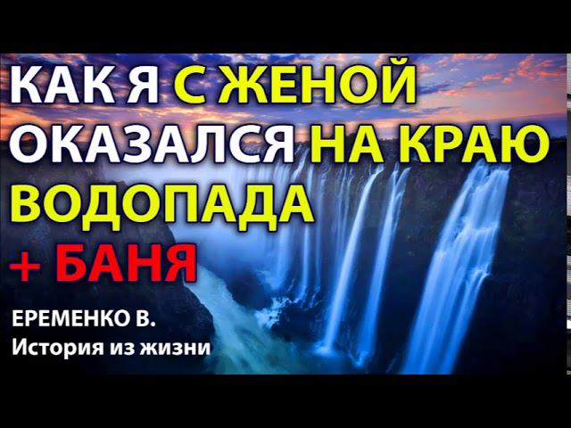 КАК Я С ЖЕНОЙ ОКАЗАЛСЯ НА КРАЮ ВОДОПАДА