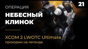 XCOM 2 LWOTC Операция 21 Небесный клинок на легенде Ultimate Mod