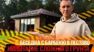 ИСПЫТАНИЕ СЛОЖНОГО ГРУНТА/Беседка с барбекю в Пестово