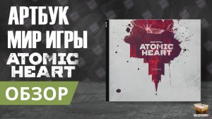 МИР ИГРЫ ATOMIC HEART АРТБУК | THE WORLD OF ATOMIC HEART ARTBOOK