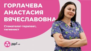 ГОРЛАЧЕВА АНАСТАСИЯ ВЯЧЕСЛАВОВНА / СТОМАТОЛОГ-ТЕРАПЕВТ, ГИГИЕНИСТ