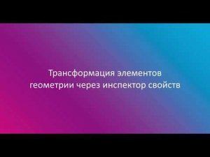 8. Трансформация элементов геометрии через инспектор свойств в Сигма ПБ