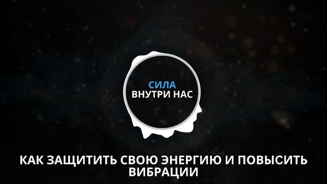 Как ЗАЩИТИТЬ СВОЮ ЭНЕРГИЮ И ПОВЫШАТЬ ВИБРАЦИИ