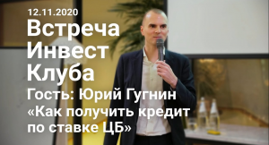 Встреча Инвест Клуба 12.11.2020. Гость_ Юрий Гугнин «Как получить кредит по ставке ЦБ».mp4