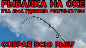 РЫБАЛКА на ОКЕ ЭТА ЯМА УДИВИЛА РЕЗУЛЬТАТОМ КАК СОБРАТЬ всю РЫБУ