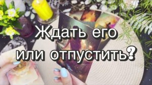 Ждать его или отпустить? Гадание на картах Таро