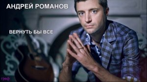 05. Андрей  Романов - Вернуть бы все. НОВИНКИ ШАНСОНА..