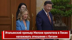 Итальянский премьер Мелони прилетела в Пекин налаживать отношения с Китаем