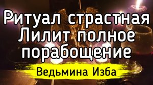 СТРАСТНАЯ ЛИЛИТ. ПОЛНОЕ ПОРАБОЩЕНИЕ. ДЛЯ ПРАКТИКОВ. ВЕДЬМИНА ИЗБА ▶️ ИНГА ХОСРОЕВА