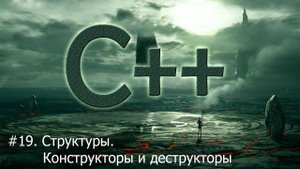 #19. Структуры. Конструкторы и деструкторы | Язык С++ для начинающих