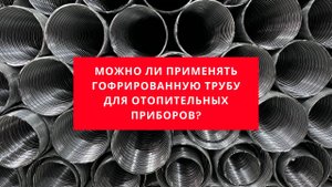 Как применять гофрированную нержавеющую трубу для отопительных приборов.