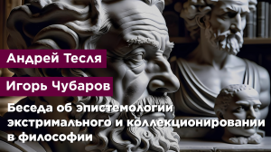 Беседа об эпистемологии экстримального и коллекционировании в философии