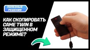 Как скопировать пульт Came TWIN в защищённом режиме?