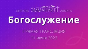 Богослужение 11 июня 2023 – Церковь Эммануил г. Алматы (прямая трансляция)