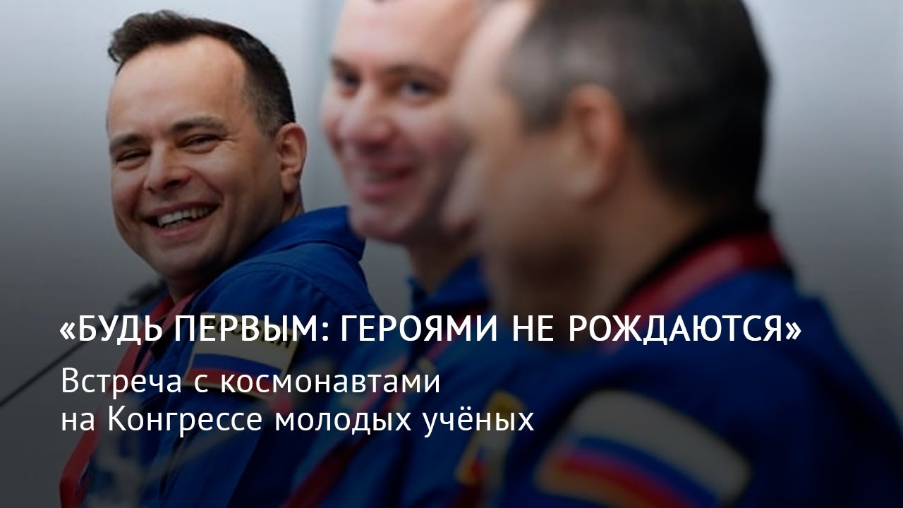 «Будь первым: героями не рождаются»: встреча с космонавтами на Конгрессе молодых учёных