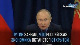 Путин заявил, что российская экономика останется открытой