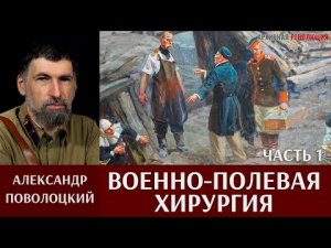 Александр Поволоцкий. Военно-полевая хирургия. Часть 1.