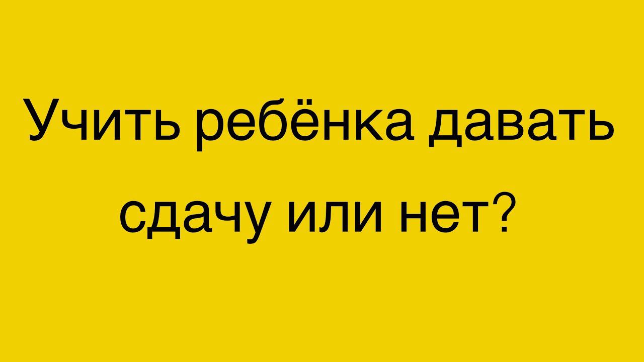 Учить ребёнка давать СДАЧУ или нет? ребёнку 2 г.