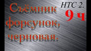 НТС 2. Съёмник форсунок. Черновая 9ч.