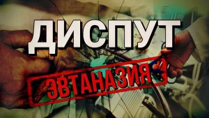 Эвтаназия. Убийство или спасение? Диспут №6.