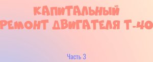 Капитальный ремонт двигателя Т-40. Часть 3