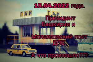 15.04.2022 года. Президент Башкирии и Молоязовский пост ДПС. А что произошло???