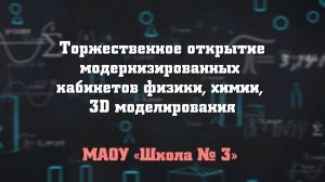 Торжественное открытие модернизированных кабинетов физики, химии, 3D моделирования. МАОУ «Школа № 3»