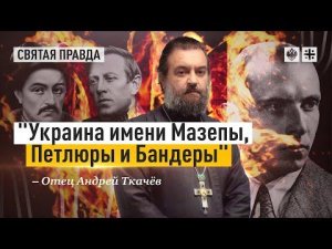 "Украина имени Мазепы, Петлюры и Бандеры": Гнилые основы ложного государства — отец Андрей Ткачёв